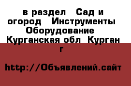  в раздел : Сад и огород » Инструменты. Оборудование . Курганская обл.,Курган г.